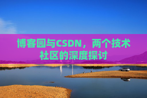 博客园与CSDN，两个技术社区的深度探讨