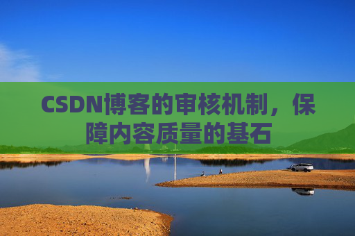 CSDN博客的审核机制，保障内容质量的基石